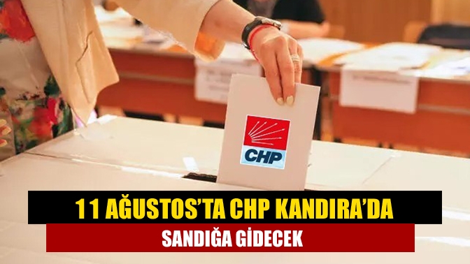 11 Ağustos’ta CHP Kandıra’da sandığa gidecek