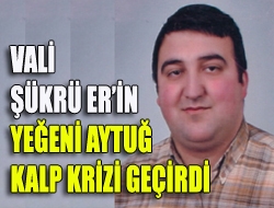 Vali Şükrü Erin yeğeni kalp krizi geçirdi