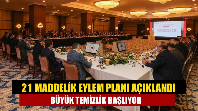 21 maddelik eylem planı açıklandı büyük temizlik başlıyor