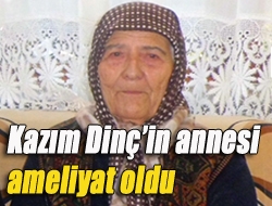 Kazım Dinçin annesi ameliyat oldu