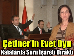 Çetinerin Evet oyu kafalarda soru işareti bıraktı