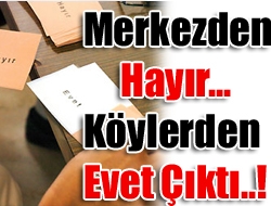 Merkezden Hayır, Köylerden Evet Çıktı