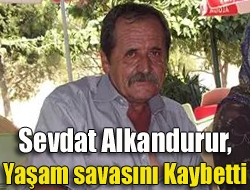 Sevdat Alkandurur, yaşam savasını kaybetti