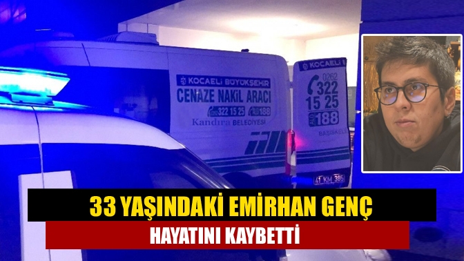 33 Yaşındaki Emirhan Genç Hayatını Kaybetti