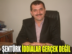 Şentürk iddialar gerçek değil