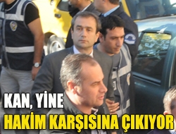 Kan, yine hakim karşısına çıkıyor