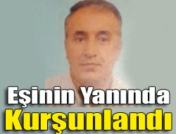 Eşinin yanında kurşunlandı