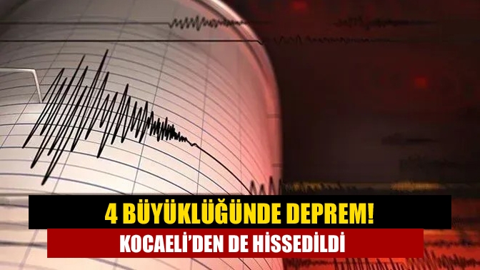 4 büyüklüğünde deprem! Kocaeli’den de hissedildi