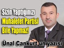 Sizin yaptığınızı muhalefet partisi bile yapmaz!