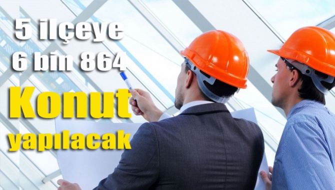 5 ilçeye 6 bin 864 konut yapılacak