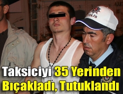 Taksiciyi 35 yerinden bıçakladı, tutuklandı