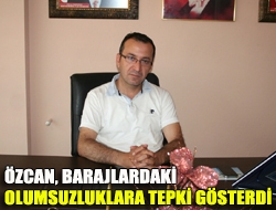 Özcan, barajlardaki olumsuzluklara tepki gösterdi