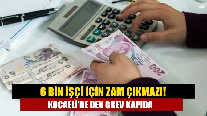 6 bin işçi için zam çıkmazı! Kocaelide dev grev kapıda