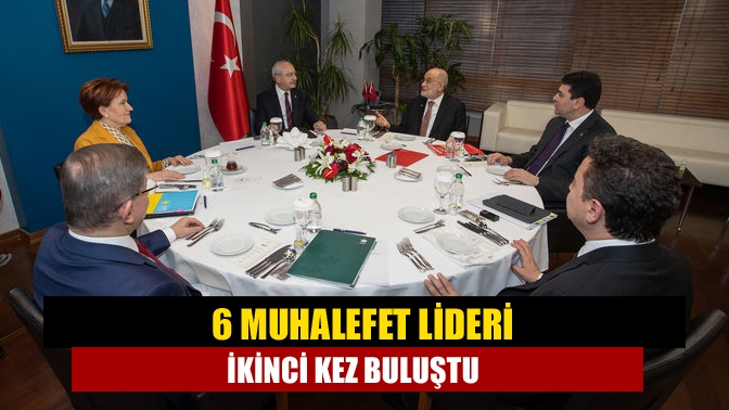 6 muhalefet lideri ikinci kez buluştu