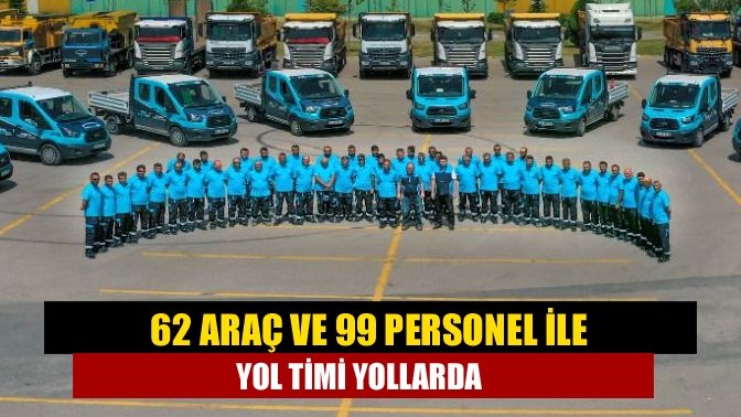 62 araç ve 99 personel ile Yol Timi yollarda