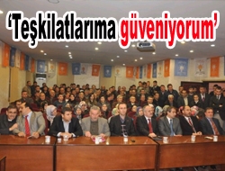 ‘Teşkilatlarıma güveniyorum’