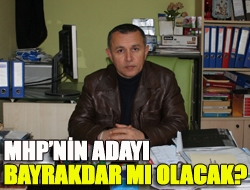 MHPnin adayı Bayrakdar mı olacak?