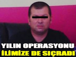 Yılın operasyonu İlimize de sıçradı