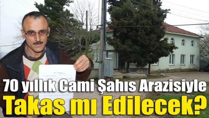 70 yıllık cami şahıs arazisiyle takas mı edilecek?