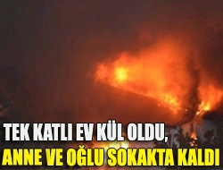 Tek katlı ev kül oldu, Anne ve oğlu sokakta kaldı