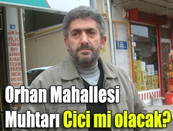 Orhan Mahallesi Muhtarı Cici mi olacak?