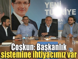 Coşkun: Başkanlık sistemine ihtiyacımız var