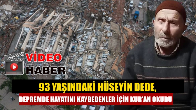 93 yaşındaki Hüseyin Dede, depremde hayatını kaybedenler için Kuran okudu