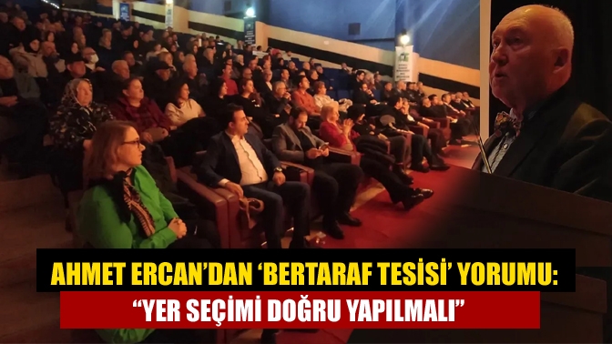 Ahmet Ercan’dan ‘bertaraf tesisi’ yorumu: “Yer seçimi doğru yapılmalı”