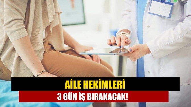 Aile hekimleri 3 gün iş bırakacak!