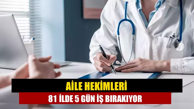 Aile hekimleri 81 ilde 5 gün iş bırakıyor