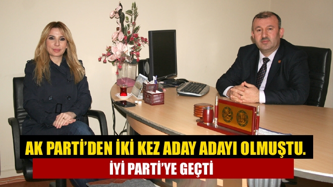 AK Parti’den iki kez aday adayı olmuştu. İyi Parti’ye geçti