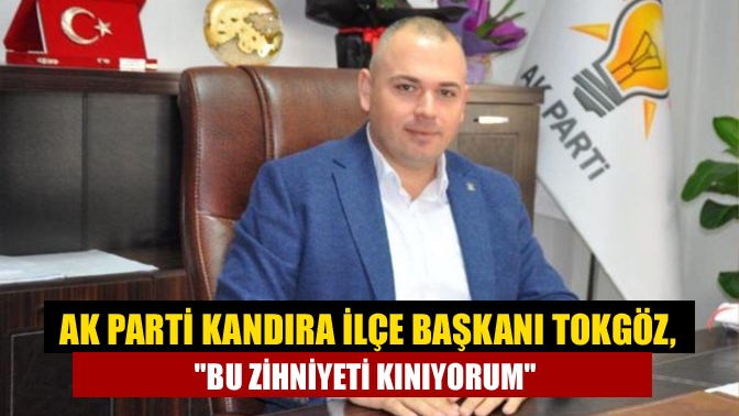 AK Parti Kandıra İlçe Başkanı Tokgöz, Bu zihniyeti kınıyorum