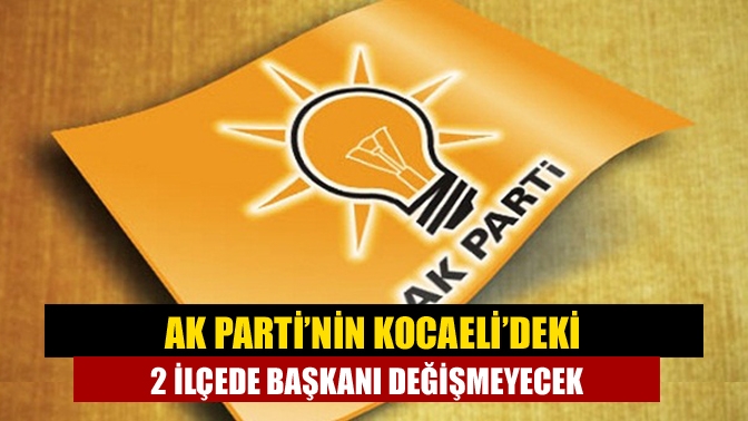 AK Parti’nin Kocaeli’deki 2 ilçede başkanı değişmeyecek