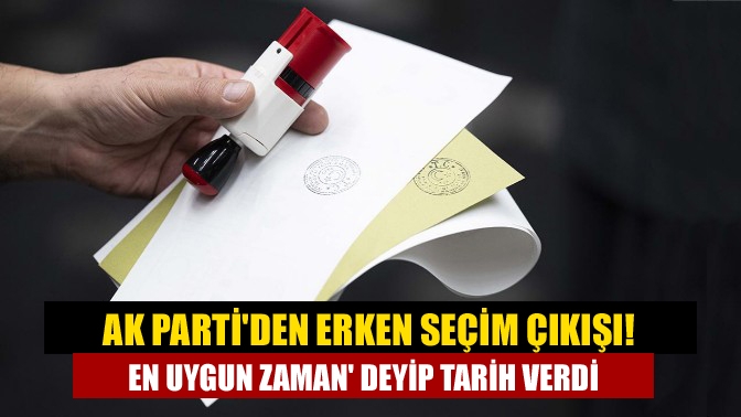 AK Partiden erken seçim çıkışı! En uygun zaman deyip tarih verdi