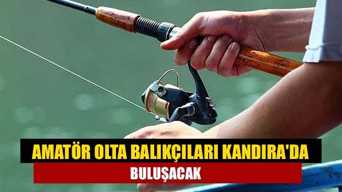 Amatör olta balıkçıları Kandırada buluşacak