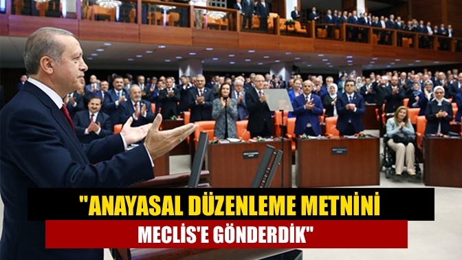 Anayasal düzenleme metnini Meclise gönderdik