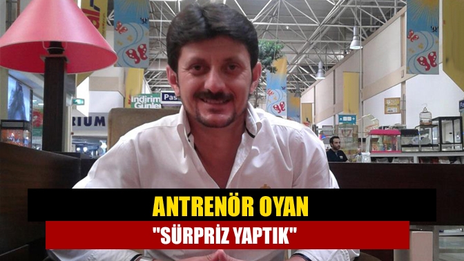 Antrenör Oyan Sürpriz yaptık