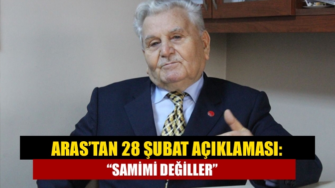 Aras’tan 28 Şubat açıklaması: “Samimi değiller”