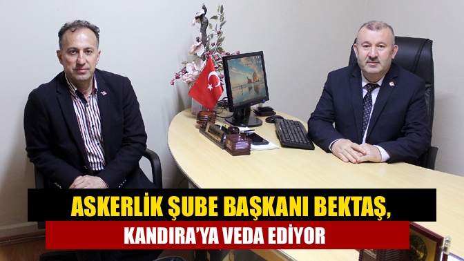 Askerlik Şube Başkanı Bektaş, Kandıra’ya veda ediyor