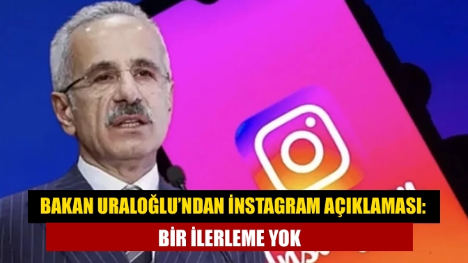 Bakan Uraloğlu’ndan İnstagram açıklaması: Bir ilerleme yok