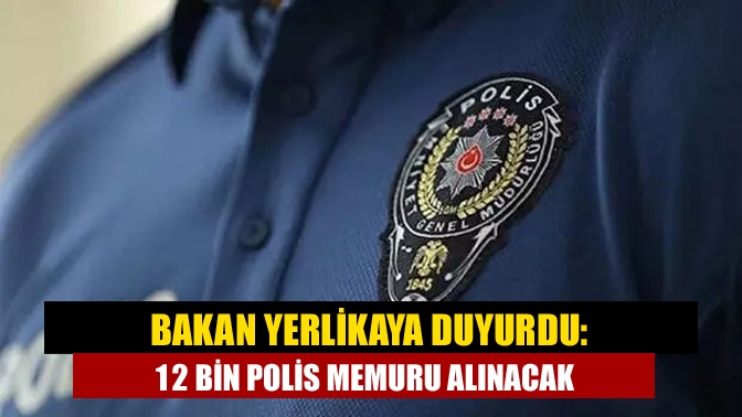 Bakan Yerlikaya duyurdu: 12 bin polis memuru alınacak