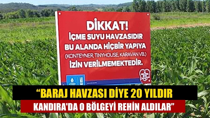 “Baraj havzası diye 20 yıldır Kandırada o bölgeyi rehin aldılar”