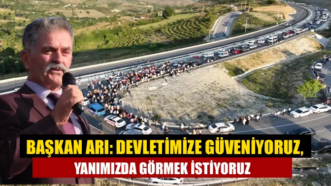 Başkan Arı: Devletimize güveniyoruz, yanımızda görmek istiyoruz