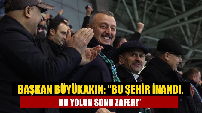 Başkan Büyükakın: “Bu şehir inandı, bu yolun sonu zafer!”