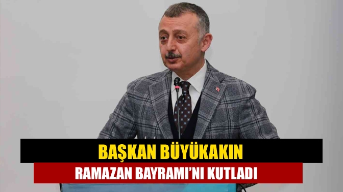 Başkan Büyükakın Ramazan Bayramı’nı kutladı