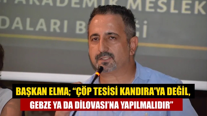 Başkan Elma; “Çöp tesisi Kandıraya değil, Gebze ya da Dilovası’na yapılmalıdır”