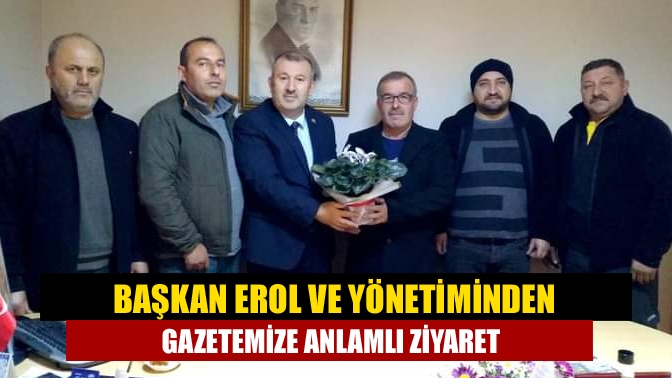 Başkan Erol ve Yönetiminden Gazetemize anlamlı ziyaret