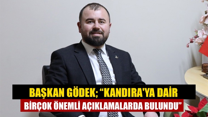 Başkan Gödek; “Kandıraya dair birçok önemli açıklamalarda bulundu”