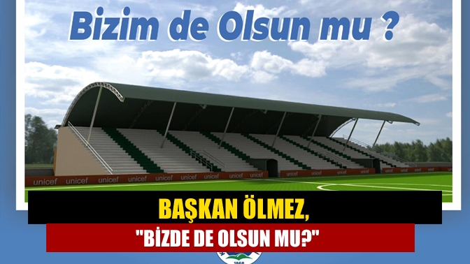 Başkan Ölmez, Bizde de olsun mu?