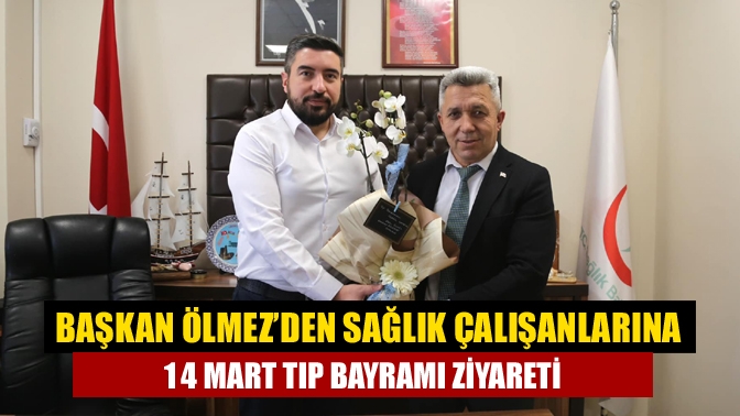 Başkan Ölmez’den Sağlık Çalışanlarına 14 Mart Tıp Bayramı Ziyareti